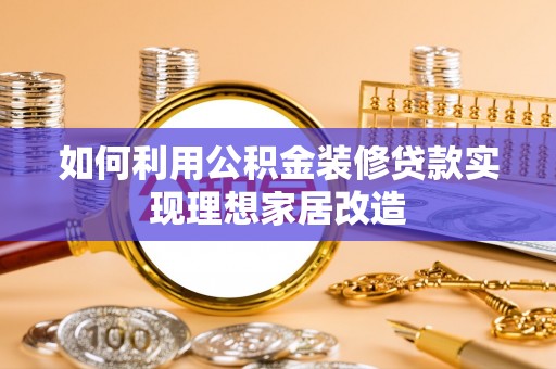 深州如何利用公积金装修贷款实现理想家居改造