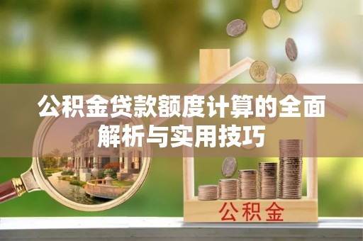 深州公积金贷款额度计算的全面解析与实用技巧