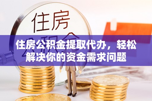 深州住房公积金提取代办，轻松解决你的资金需求问题