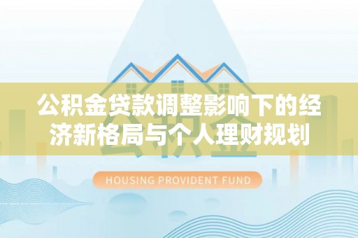 深州公积金贷款调整影响下的经济新格局与个人理财规划