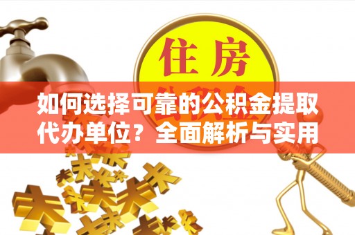 深州如何选择可靠的公积金提取代办单位？全面解析与实用指南