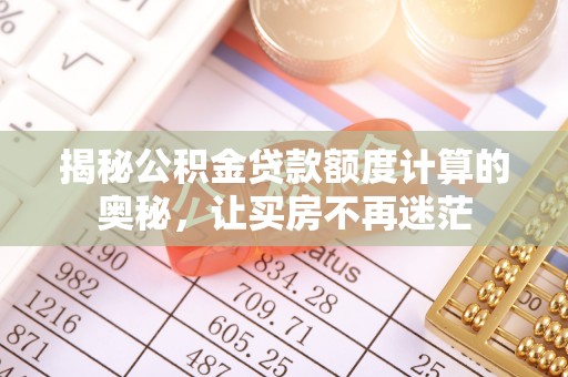 深州揭秘公积金贷款额度计算的奥秘，让买房不再迷茫