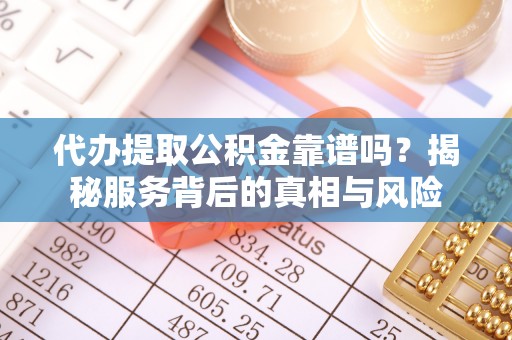深州代办提取公积金靠谱吗？揭秘服务背后的真相与风险