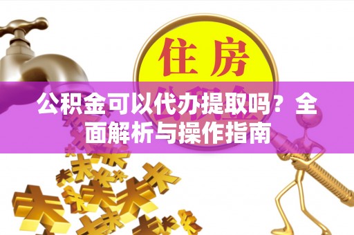 深州公积金可以代办提取吗？全面解析与操作指南