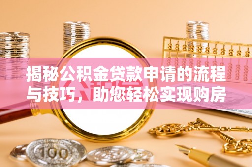 深州揭秘公积金贷款申请的流程与技巧，助您轻松实现购房梦