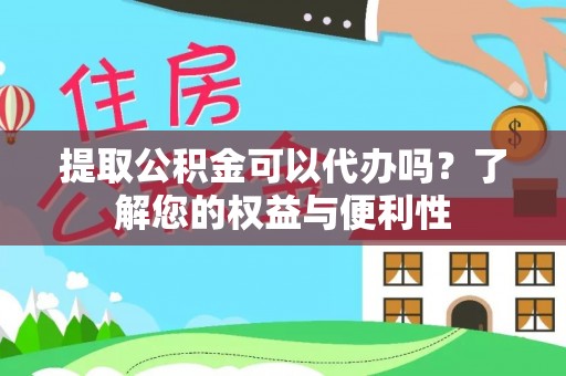 深州提取公积金可以代办吗？了解您的权益与便利性
