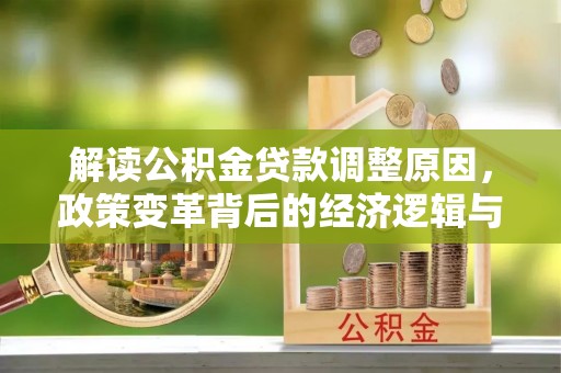 深州解读公积金贷款调整原因，政策变革背后的经济逻辑与民生影响