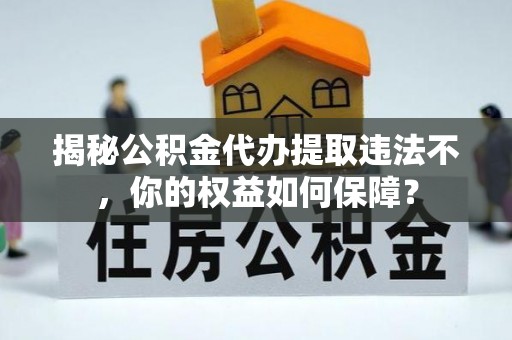 深州揭秘公积金代办提取违法不，你的权益如何保障？